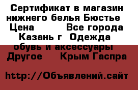 Сертификат в магазин нижнего белья Бюстье  › Цена ­ 800 - Все города, Казань г. Одежда, обувь и аксессуары » Другое   . Крым,Гаспра